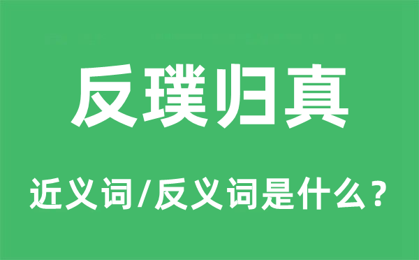 反璞歸真的近義詞和反義詞是什么,反璞歸真是什么意思