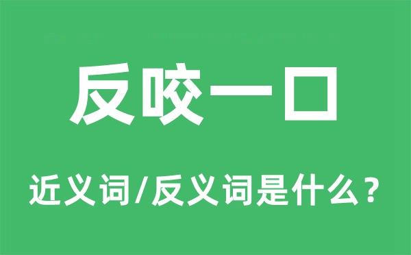 反咬一口的近義詞和反義詞是什么,反咬一口是什么意思