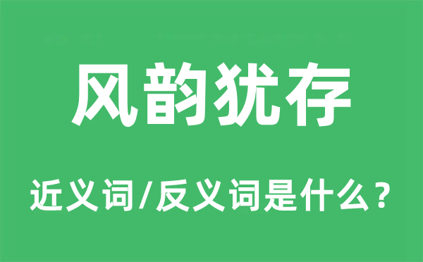 風韻猶存的近義詞和反義詞是什么,風韻猶存是什么意思