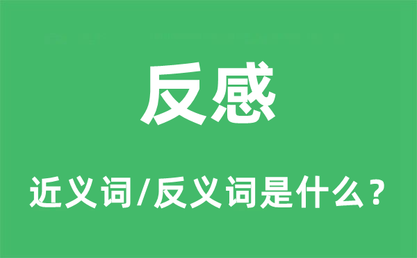 反感的近義詞和反義詞是什么,反感是什么意思