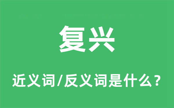 復(fù)興的近義詞和反義詞是什么,復(fù)興是什么意思