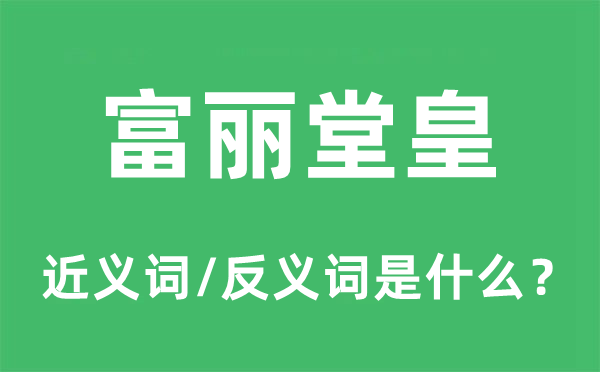 富麗堂皇的近義詞和反義詞是什么,富麗堂皇是什么意思