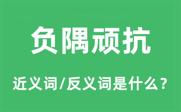 負(fù)隅頑抗的近義詞和反義詞是什么,負(fù)隅頑抗是什么意思