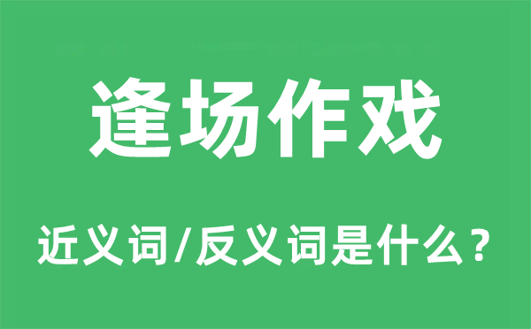 逢場(chǎng)作戲的近義詞和反義詞是什么,逢場(chǎng)作戲是什么意思