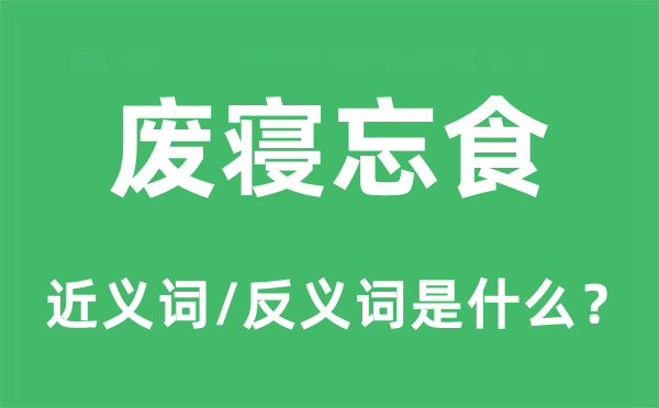 廢寢忘食的近義詞和反義詞是什么,廢寢忘食是什么意思