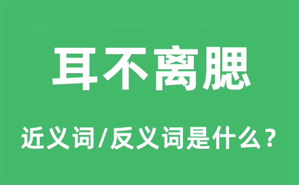 耳不離腮的近義詞和反義詞是什么,耳不離腮是什么意思
