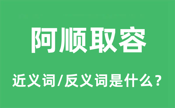 阿順取容的近義詞和反義詞是什么,阿順取容是什么意思