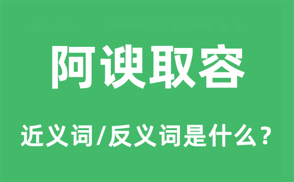 阿諛取容的近義詞和反義詞是什么,阿諛取容是什么意思