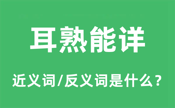 耳熟能詳?shù)慕x詞和反義詞是什么,耳熟能詳是什么意思