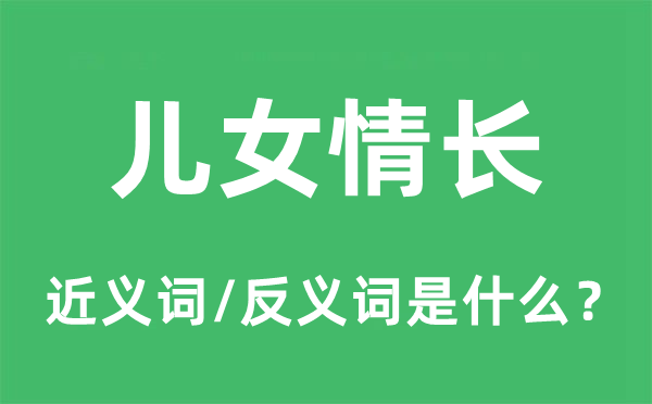 兒女情長的近義詞和反義詞是什么,兒女情長是什么意思