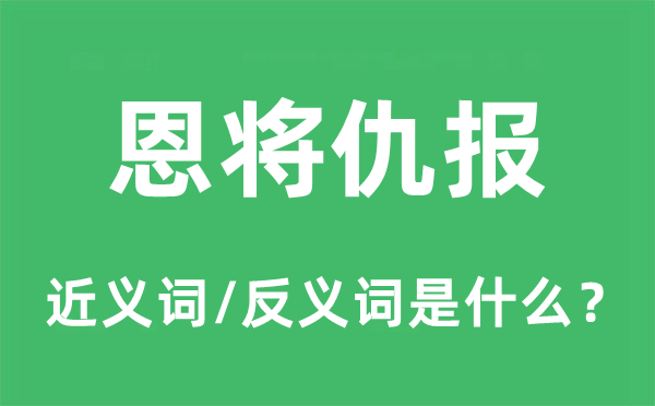 恩將仇報的近義詞和反義詞是什么,恩將仇報是什么意思