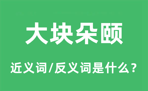 大塊朵頤的近義詞和反義詞是什么,大塊朵頤是什么意思