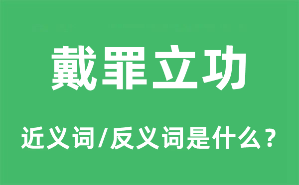 戴罪立功的近義詞和反義詞是什么,戴罪立功是什么意思