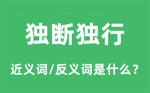獨(dú)斷獨(dú)行的近義詞和反義詞是什么,獨(dú)斷獨(dú)行是什么意思