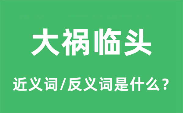 大禍臨頭的近義詞和反義詞是什么,大禍臨頭是什么意思