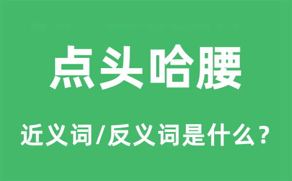 點頭哈腰的近義詞和反義詞是什么,點頭哈腰是什么意思