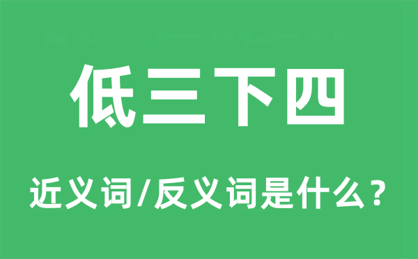 低三下四的近義詞和反義詞是什么,低三下四是什么意思