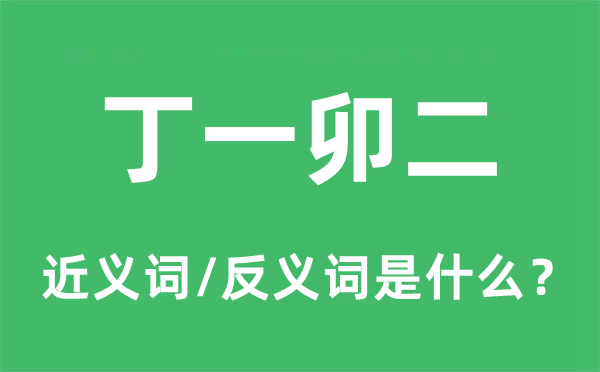 丁一卯二的近義詞和反義詞是什么,丁一卯二是什么意思
