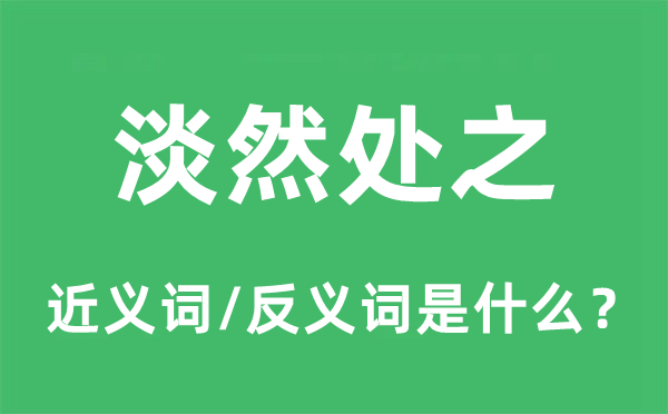 淡然處之的近義詞和反義詞是什么,淡然處之是什么意思