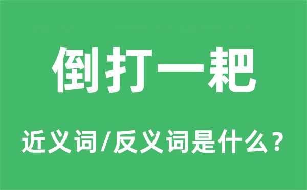 倒打一耙的近義詞和反義詞是什么,倒打一耙是什么意思