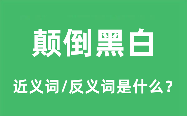 顛倒黑白的近義詞和反義詞是什么,顛倒黑白是什么意思