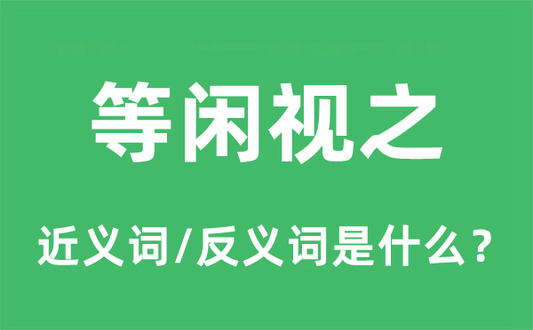 等閑視之的近義詞和反義詞是什么,等閑視之是什么意思