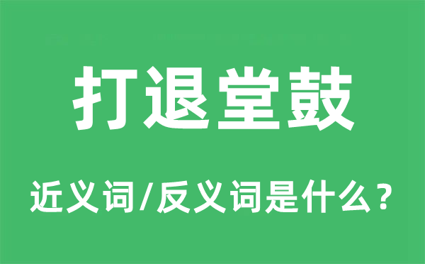 打退堂鼓的近義詞和反義詞是什么,打退堂鼓是什么意思