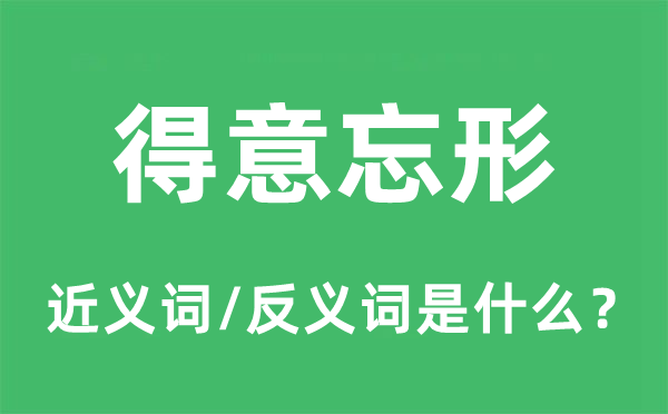得意忘形的近義詞和反義詞是什么,得意忘形是什么意思