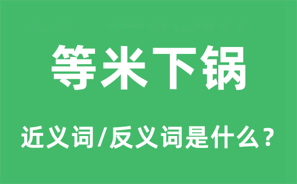 等米下鍋的近義詞和反義詞是什么,等米下鍋是什么意思