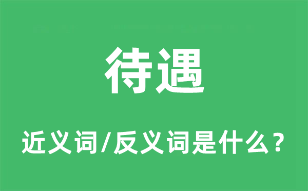 待遇的近義詞和反義詞是什么,待遇是什么意思