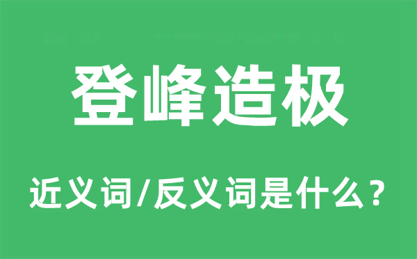 登峰造極的近義詞和反義詞是什么,登峰造極是什么意思