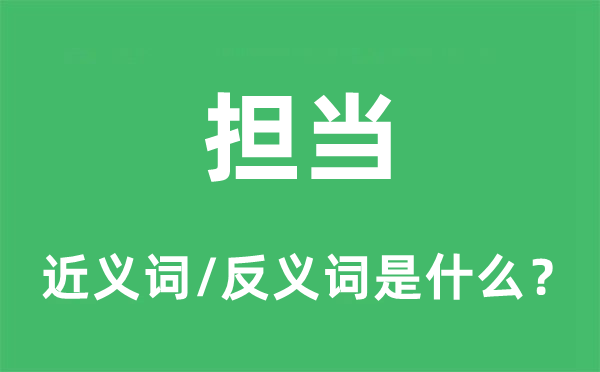 擔(dān)當(dāng)?shù)慕x詞和反義詞是什么,擔(dān)當(dāng)是什么意思