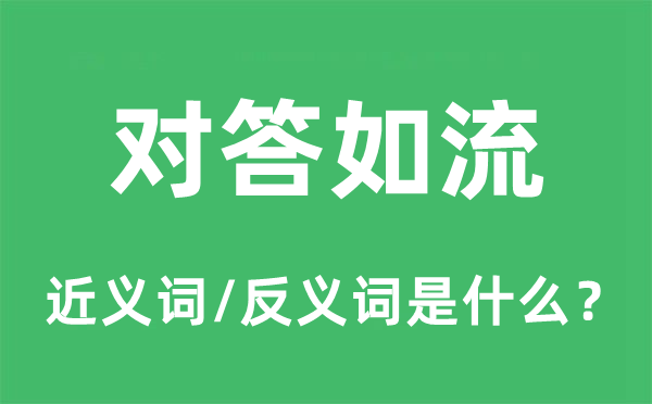 對(duì)答如流的近義詞和反義詞是什么,對(duì)答如流是什么意思