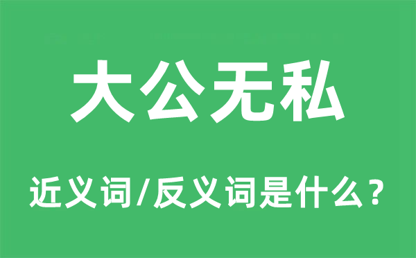 大公無(wú)私的近義詞和反義詞是什么,大公無(wú)私是什么意思