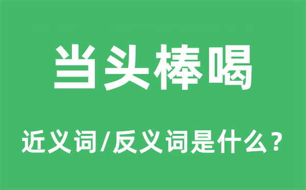 當(dāng)頭棒喝的近義詞和反義詞是什么,當(dāng)頭棒喝是什么意思