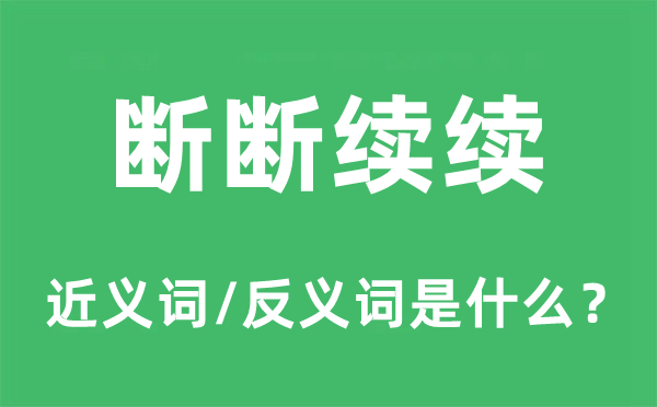 斷斷續(xù)續(xù)的近義詞和反義詞是什么,斷斷續(xù)續(xù)是什么意思