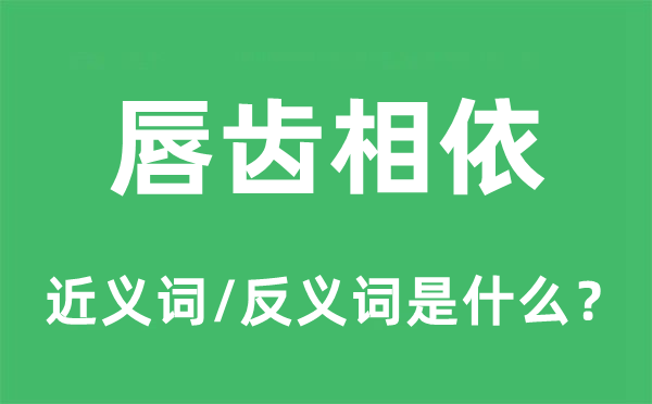 唇齒相依的近義詞和反義詞是什么,唇齒相依是什么意思