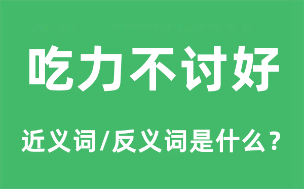 吃力不討好的近義詞和反義詞是什么,吃力不討好是什么意思