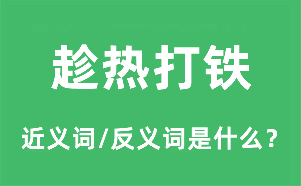 趁熱打鐵的近義詞和反義詞是什么,趁熱打鐵是什么意思