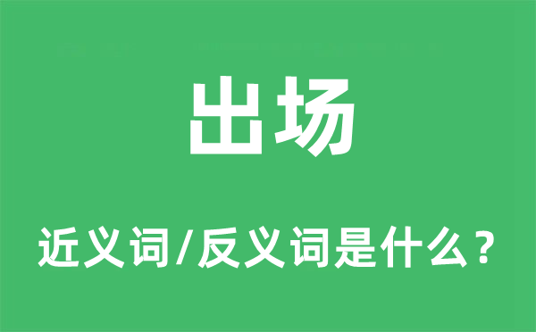 出場(chǎng)的近義詞和反義詞是什么,出場(chǎng)是什么意思