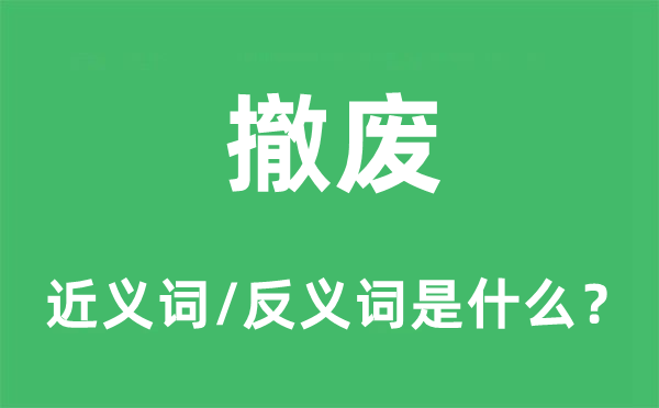 撤廢的近義詞和反義詞是什么,撤廢是什么意思