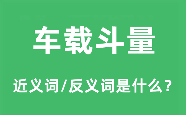 車載斗量的近義詞和反義詞是什么,車載斗量是什么意思