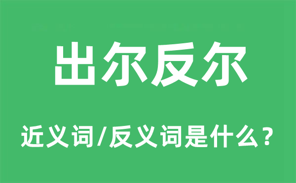 出爾反爾的近義詞和反義詞是什么,出爾反爾是什么意思