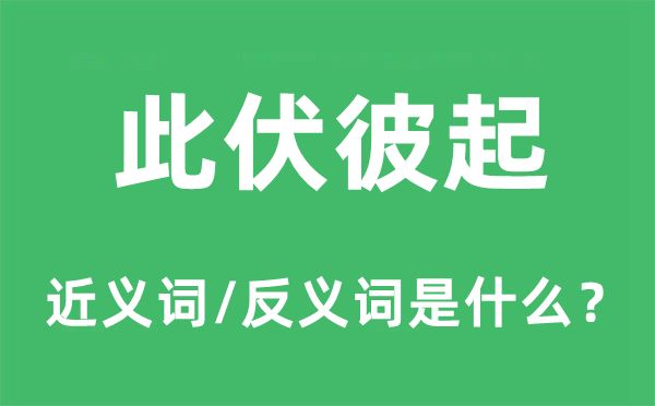 此伏彼起的近義詞和反義詞是什么,此伏彼起是什么意思