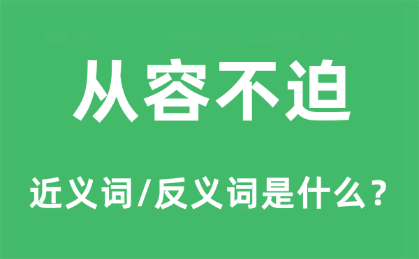 從容不迫的近義詞和反義詞是什么,從容不迫是什么意思