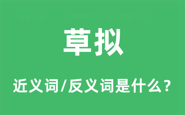 草擬的近義詞和反義詞是什么,草擬是什么意思
