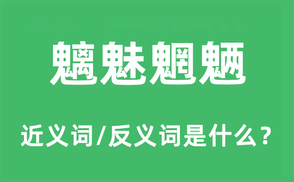 魑魅魍魎的近義詞和反義詞是什么,魑魅魍魎是什么意思