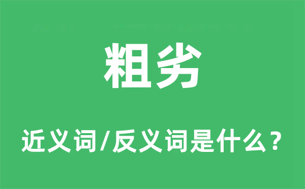 粗劣的近義詞和反義詞是什么,粗劣是什么意思