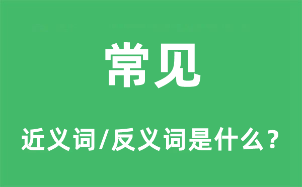 常見的近義詞和反義詞是什么,常見是什么意思