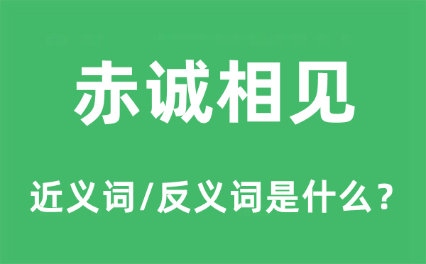赤誠相見的近義詞和反義詞是什么,赤誠相見是什么意思